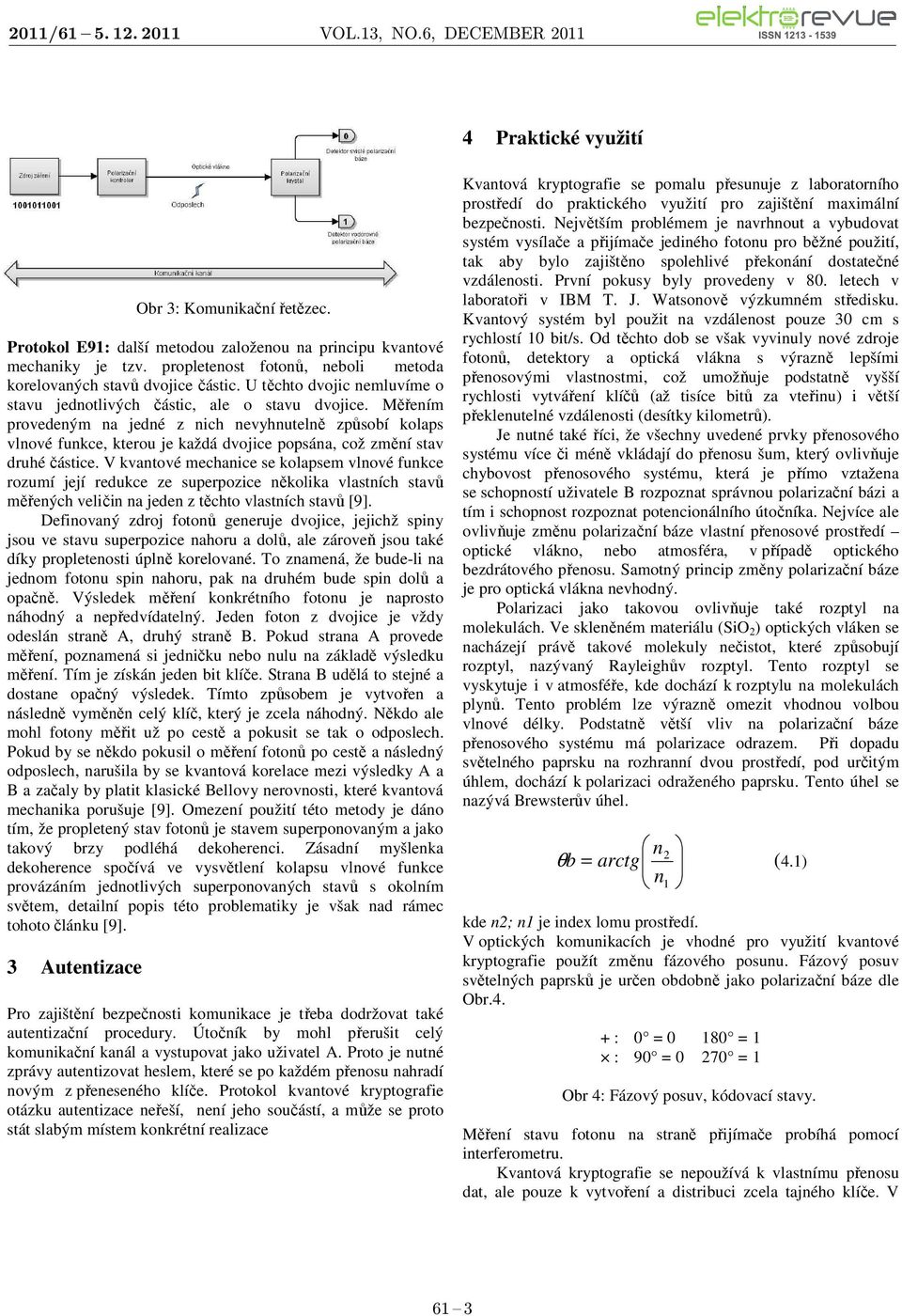 Měřením provedeným na jedné z nich nevyhnutelně způsobí kolaps vlnové funkce, kterou je každá dvojice popsána, což změní stav druhé částice.