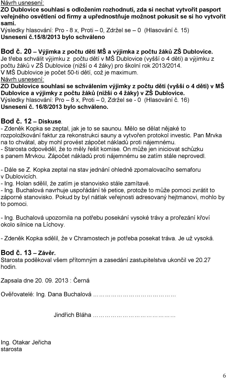 Je třeba schválit výjimku z počtu dětí v MŠ Dublovice (vyšší o 4 děti) a výjimku z počtu žáků v ZŠ Dublovice (nižší o 4 žáky) pro školní rok 2013/2014.