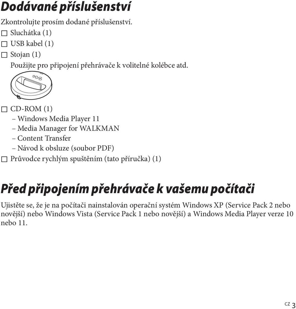 CD-ROM (1) Windows Media Player 11 Media Manager for WALKMAN Content Transfer Návod k obsluze (soubor PDF) Průvodce rychlým spuštěním (tato