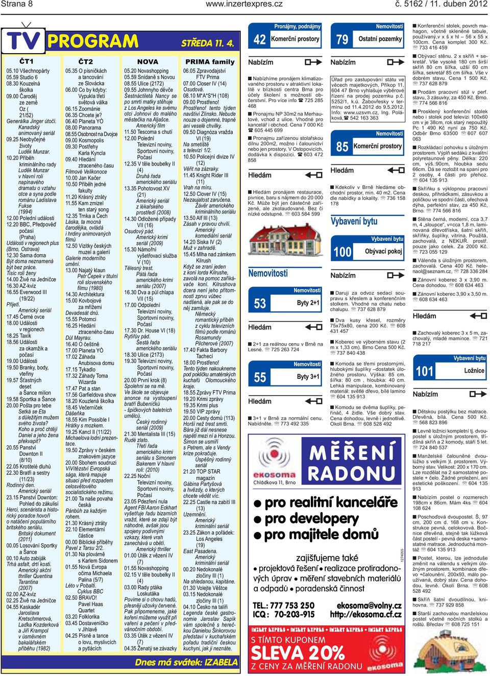 BBC, Předpověď počasí (Praha) Události v regionech plus (Brno, Ostrava) 1230 Sama doma Být doma neznamená být bez práce Tisíc rolí ženy 1400 Živě na Jedničce 1630 AZ-kvíz 1655 Everwood III (19/22)