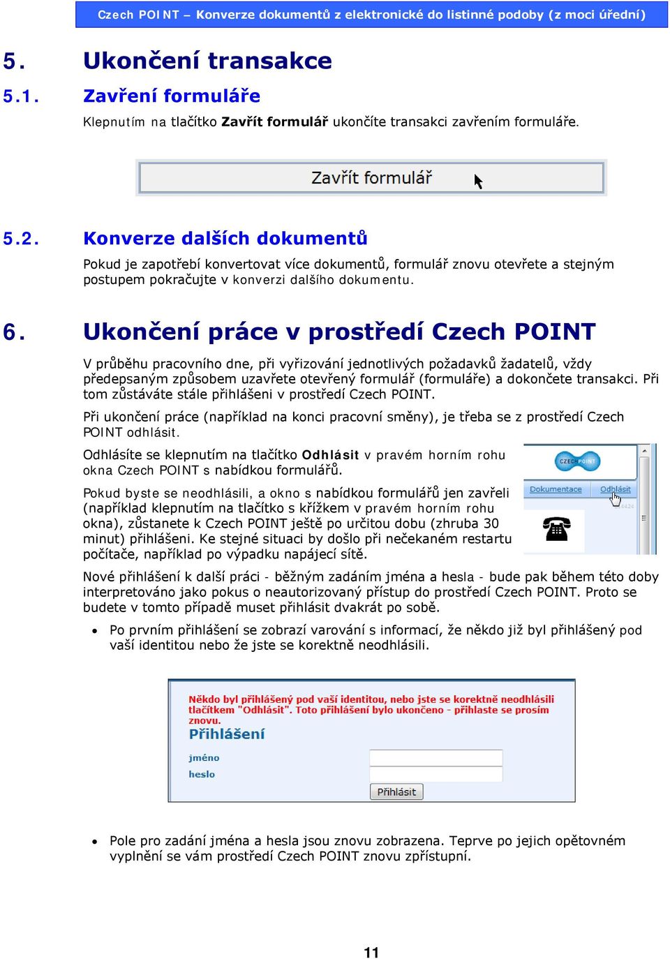 Ukončení práce v prostředí Czech POINT V průběhu pracovního dne, při vyřizování jednotlivých požadavků žadatelů, vždy předepsaným způsobem uzavřete otevřený formulář (formuláře) a dokončete transakci.