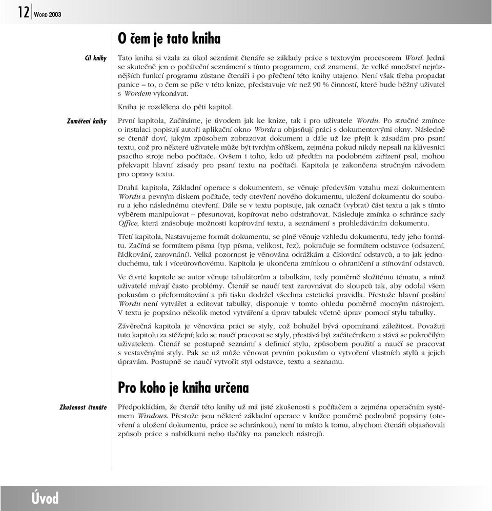 Není však třeba propadat panice to, o čem se píše v této knize, představuje víc než 90 % činností, které bude běžný uživatel s Wordem vykonávat. Kniha je rozdělena do pěti kapitol.