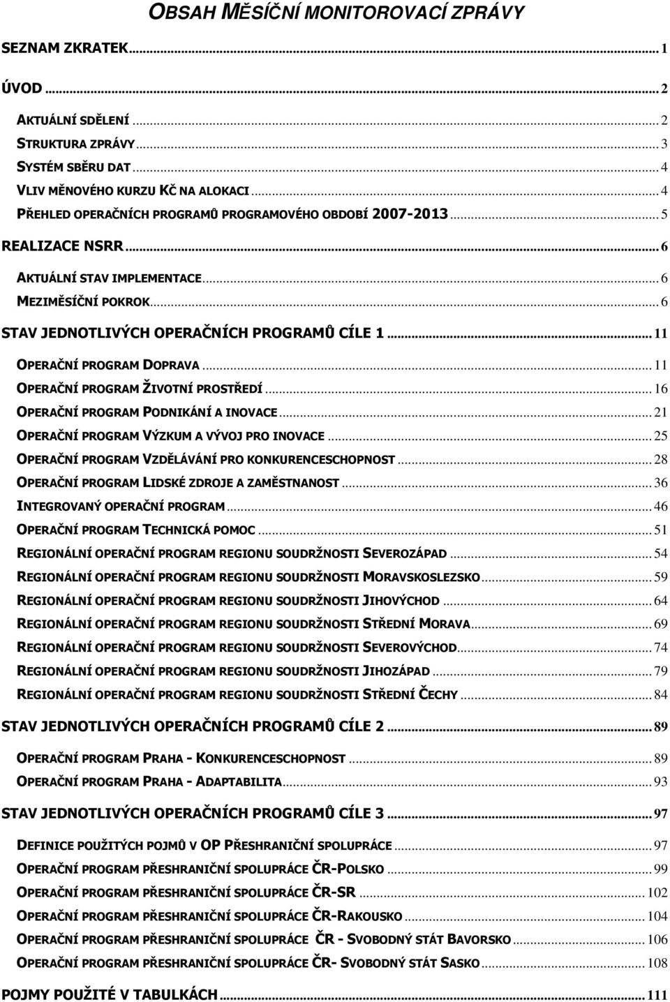 .. 11 OPERAČNÍ PROGRAM DOPRAVA... 11 OPERAČNÍ PROGRAM ŽIVOTNÍ PROSTŘEDÍ... 16 OPERAČNÍ PROGRAM PODNIKÁNÍ A INOVACE... 21 OPERAČNÍ PROGRAM VÝZKUM A VÝVOJ PRO INOVACE.