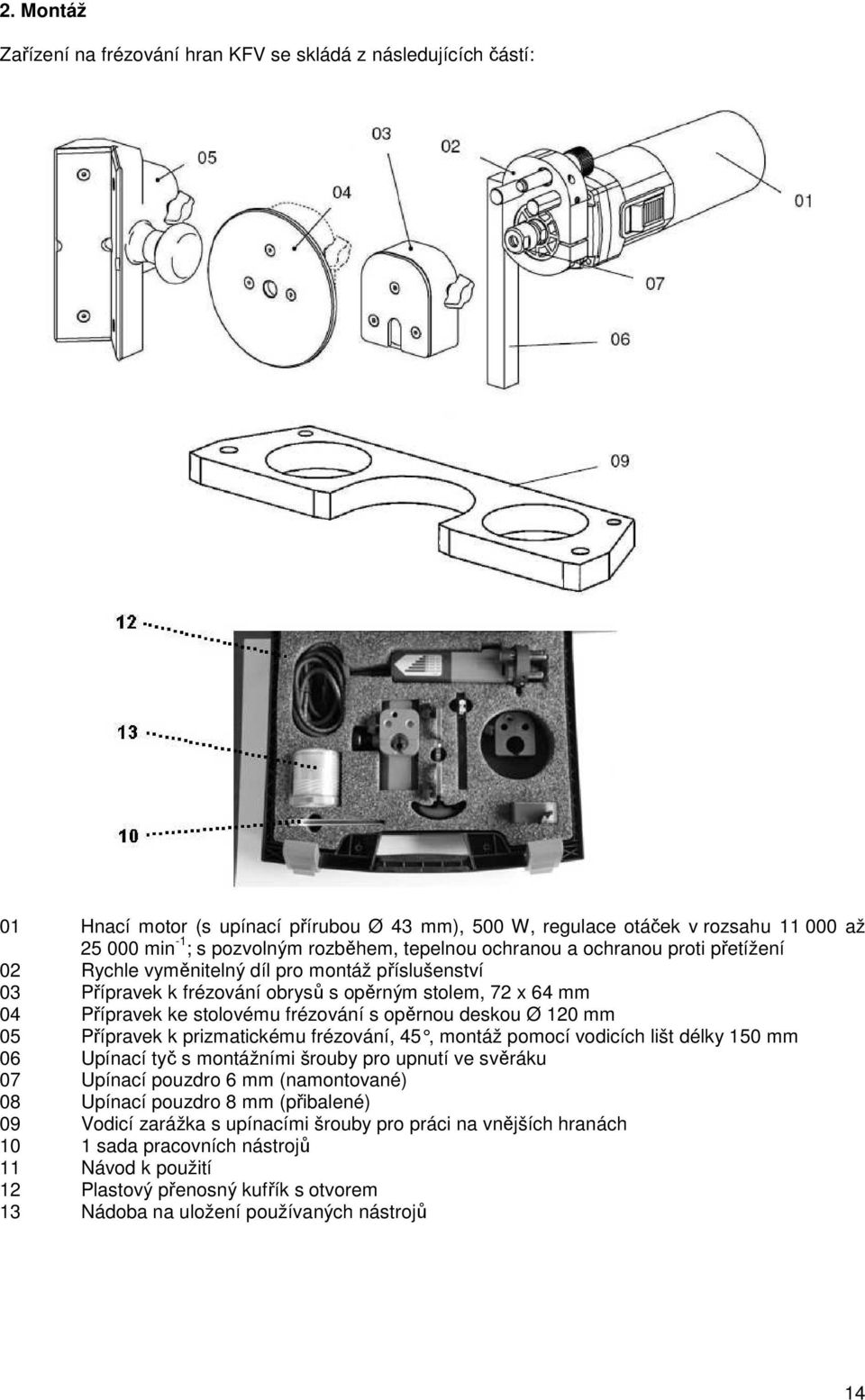 opěrnou deskou Ø 120 mm 05 Přípravek k prizmatickému frézování, 45, montáž pomo cí vodicích lišt délky 150 mm 06 Upínací tyč s montážními šrouby pro upnutí ve svěráku 07 Upínací pouzdro 6 mm