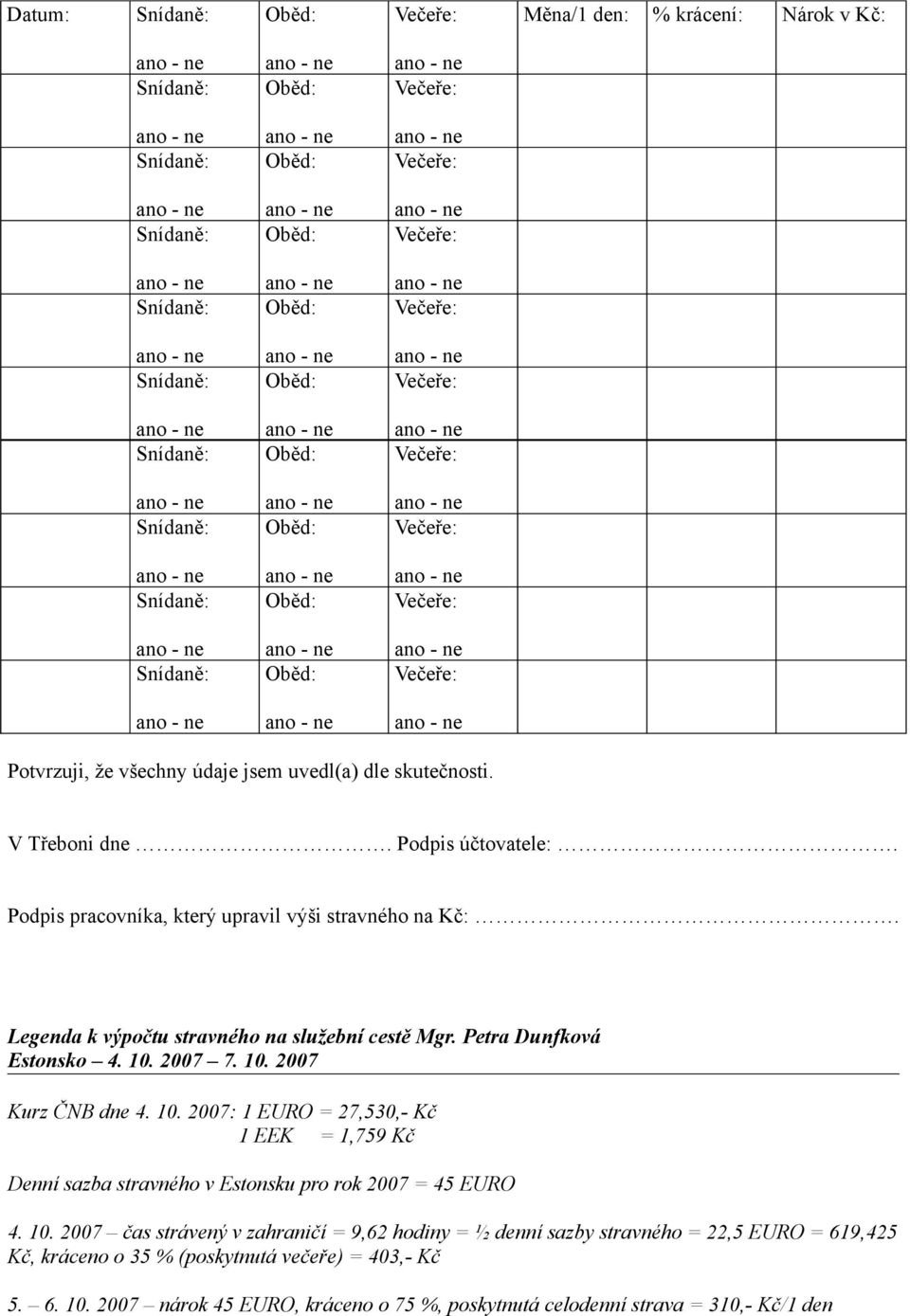 10. 2007: 1 EURO = 27,530,- Kč 1 EEK = 1,759 Kč Denní sazba stravného v Estonsku pro rok 2007 = 45 EURO 4. 10.