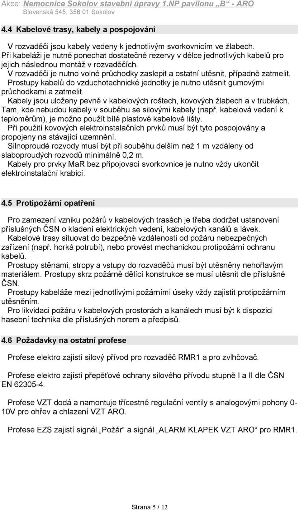 Při kabeláži je nutné ponechat dostatečné rezervy v délce jednotlivých kabelů pro jejich následnou montáž v rozvaděčích.