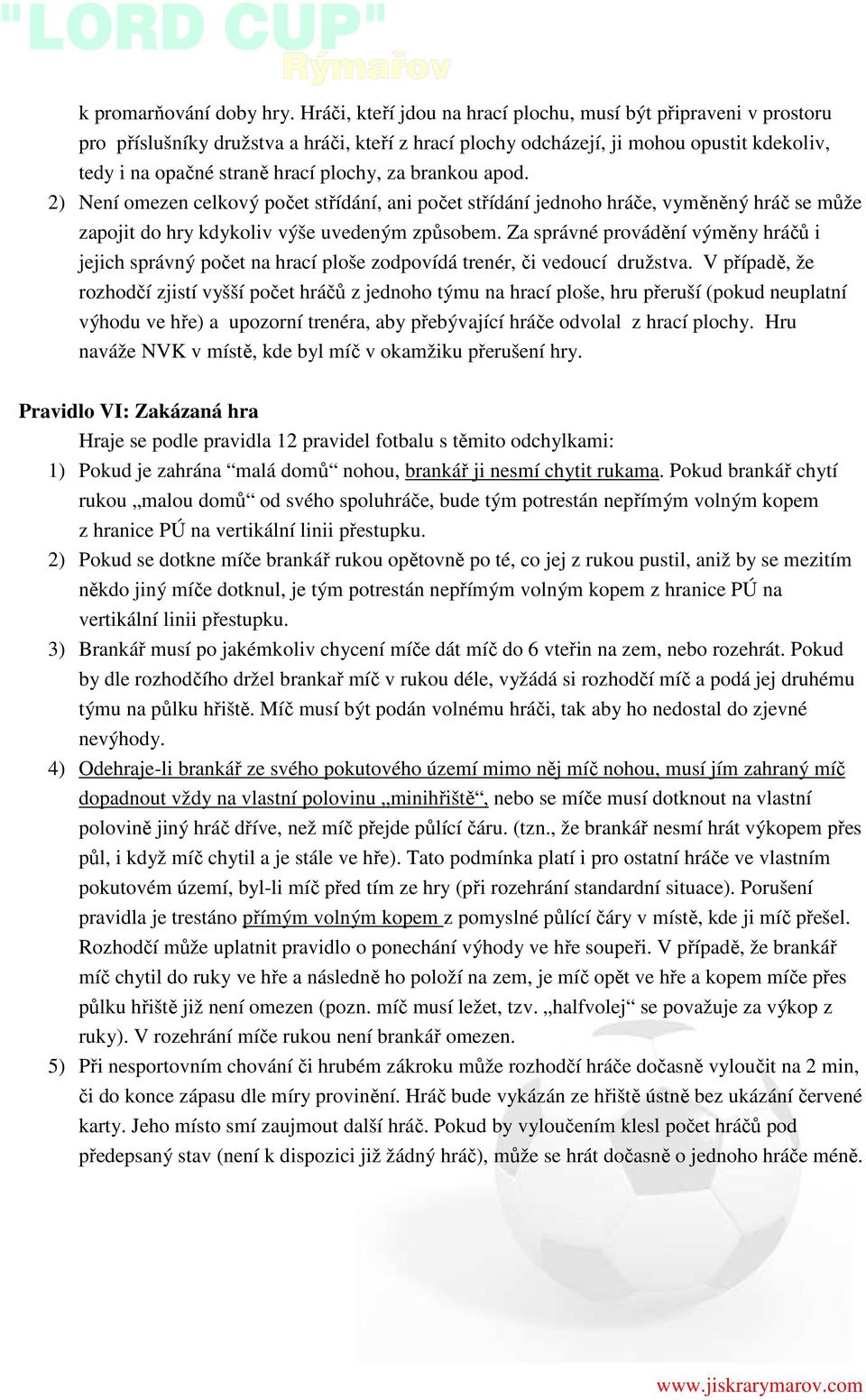 brankou apod. 2) Není omezen celkový počet střídání, ani počet střídání jednoho hráče, vyměněný hráč se může zapojit do hry kdykoliv výše uvedeným způsobem.