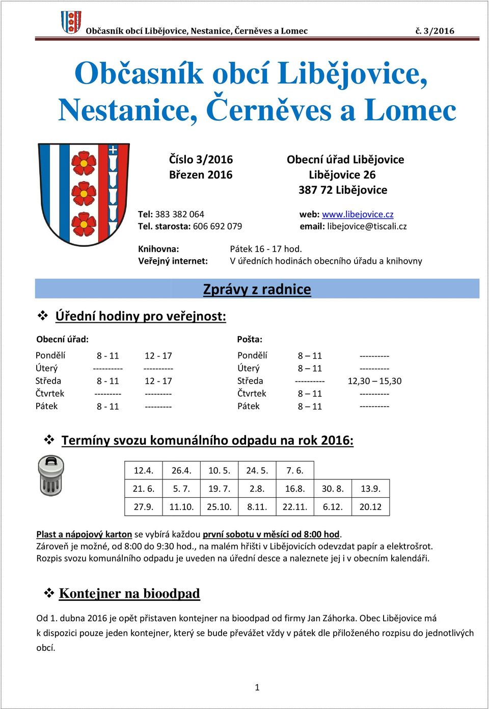 V úředních hodinách obecního úřadu a knihovny Úřední hodiny pro veřejnost: Zprávy z radnice Obecní úřad: Pošta: Pondělí 8-11 12-17 Pondělí 8 11 ---------- Úterý ---------- ---------- Úterý 8 11