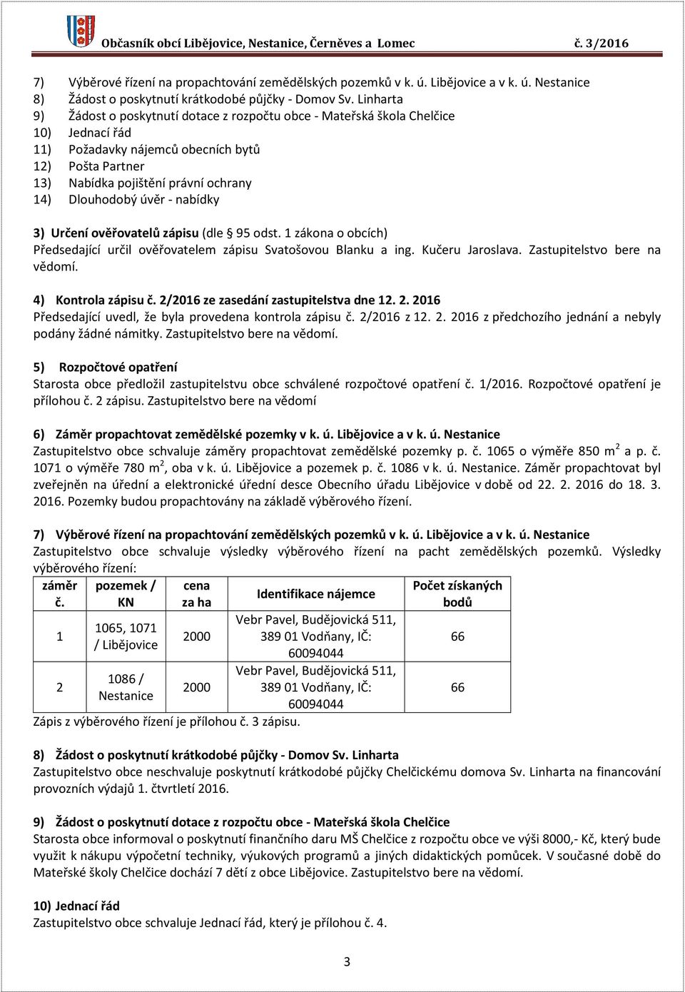 Dlouhodobý úvěr - nabídky 3) Určení ověřovatelů zápisu (dle 95 odst. 1 zákona o obcích) Předsedající určil ověřovatelem zápisu Svatošovou Blanku a ing. Kučeru Jaroslava. Zastupitelstvo bere na vědomí.