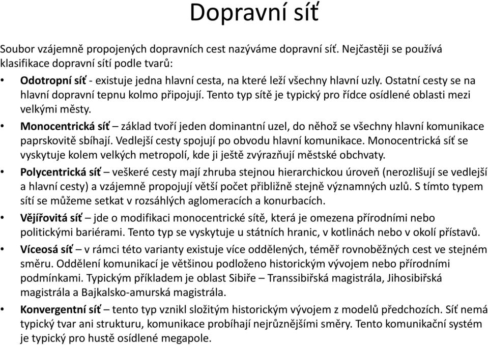 Tento typ sítě je typický pro řídce osídlené oblasti mezi velkými městy. Monocentrická síť základ tvoří jeden dominantní uzel, do něhož se všechny hlavní komunikace paprskovitě sbíhají.