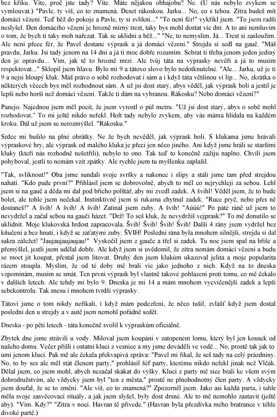 Den domácího vězení je hrozně mírný trest, taky bys mohl dostat víc dní. A to ani nemluvím o tom, že bych ti taky moh nařezat. Tak se uklidni a běž..." "Ne, to nemyslím. Já... Trest si zasloužím.