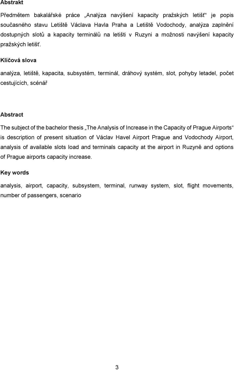 Klíčová slova analýza, letiště, kapacita, subsystém, terminál, dráhový systém, slot, pohyby letadel, počet cestujících, scénář Abstract The subject of the bachelor thesis The Analysis of Increase in