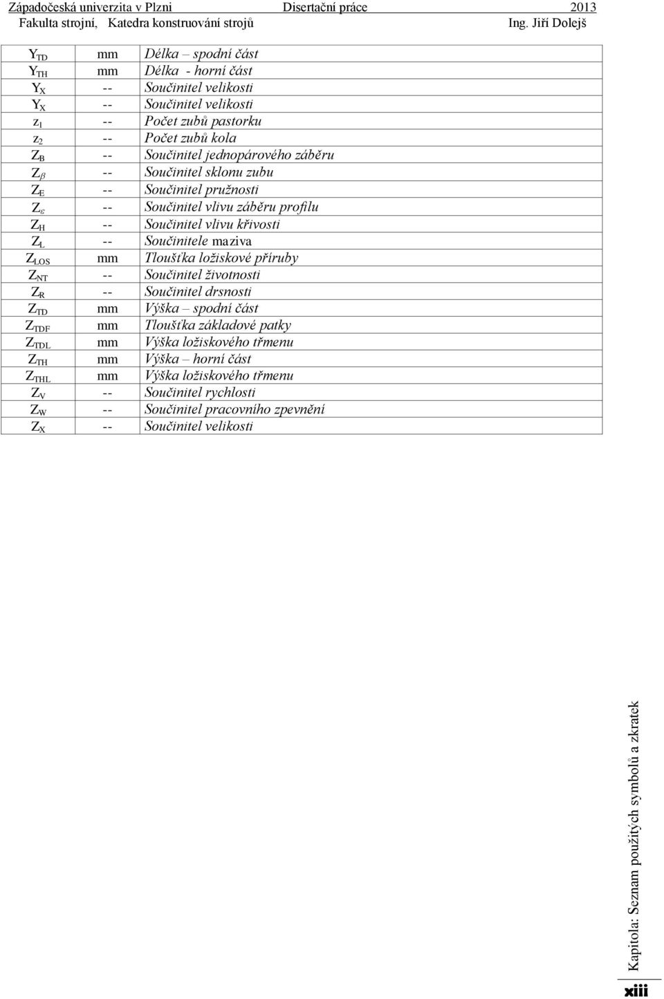 Z L -- Součinitele maziva Z LOS mm Tloušťka ložiskové příruby Z NT -- Součinitel životnosti Z R -- Součinitel drsnosti Z TD mm Výška spodní část Z TDF mm Tloušťka základové patky Z TDL