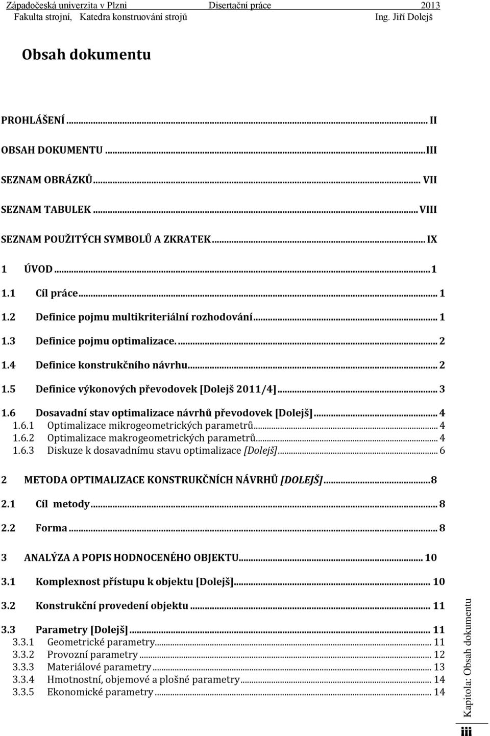 6 Dosavadní stav optimalizace návrhů převodovek [Dolejš]... 4 1.6.1 Optimalizace mikrogeometrických parametrů... 4 1.6.2 Optimalizace makrogeometrických parametrů... 4 1.6.3 Diskuze k dosavadnímu stavu optimalizace [Dolejš].