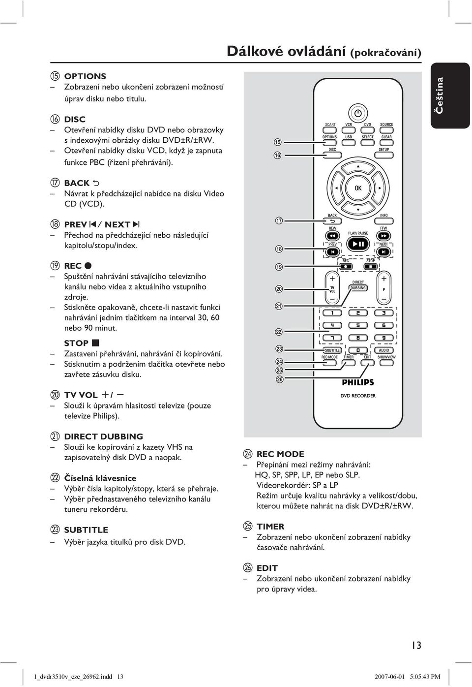 r PREVí/ NEXTë Přechod na předcházející nebo následující kapitolu/stopu/index. s REC z Spuštění nahrávání stávajícího televizního kanálu nebo videa z aktuálního vstupního zdroje.