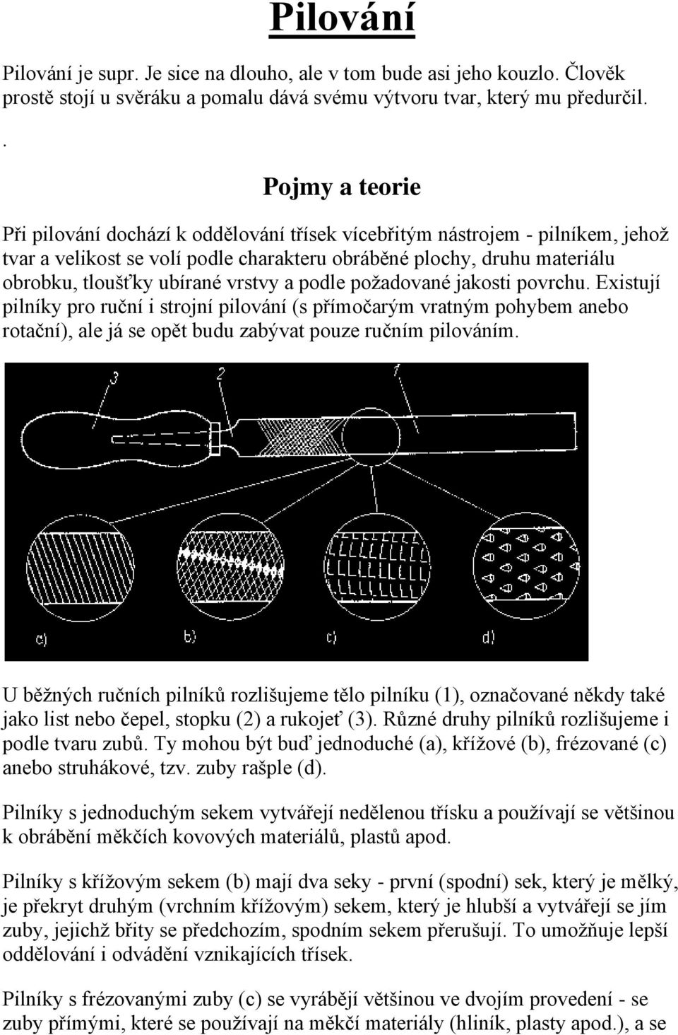 vrstvy a podle požadované jakosti povrchu. Existují pilníky pro ruční i strojní pilování (s přímočarým vratným pohybem anebo rotační), ale já se opět budu zabývat pouze ručním pilováním.