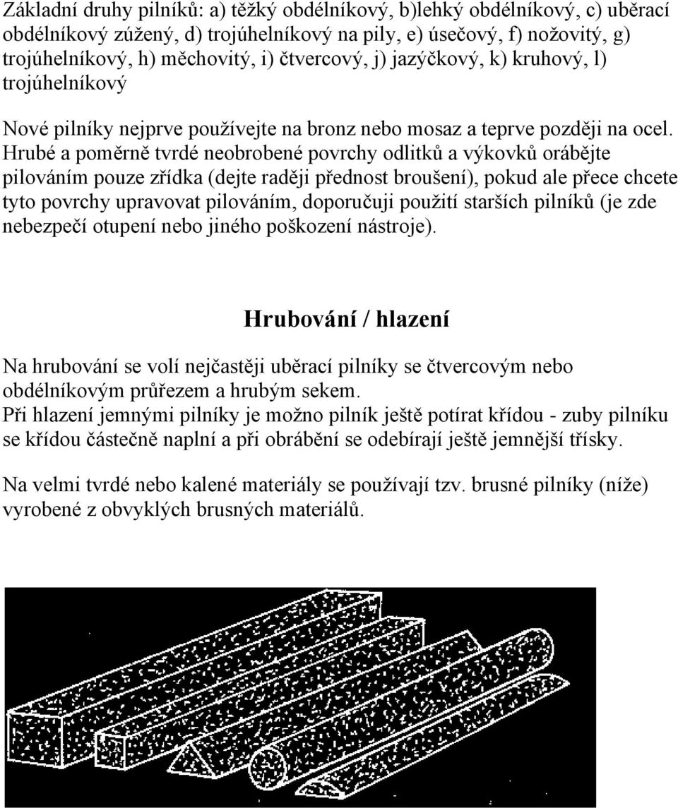 Hrubé a poměrně tvrdé neobrobené povrchy odlitků a výkovků orábějte pilováním pouze zřídka (dejte raději přednost broušení), pokud ale přece chcete tyto povrchy upravovat pilováním, doporučuji