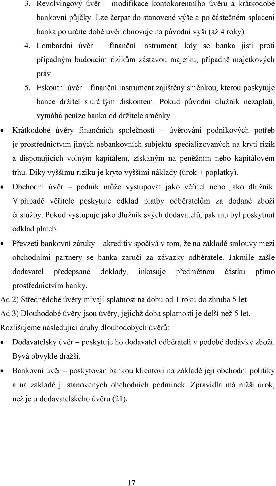 Eskontní úvěr finanční instrument zajištěný směnkou, kterou poskytuje bance držitel s určitým diskontem. Pokud původní dlužník nezaplatí, vymáhá peníze banka od držitele směnky.