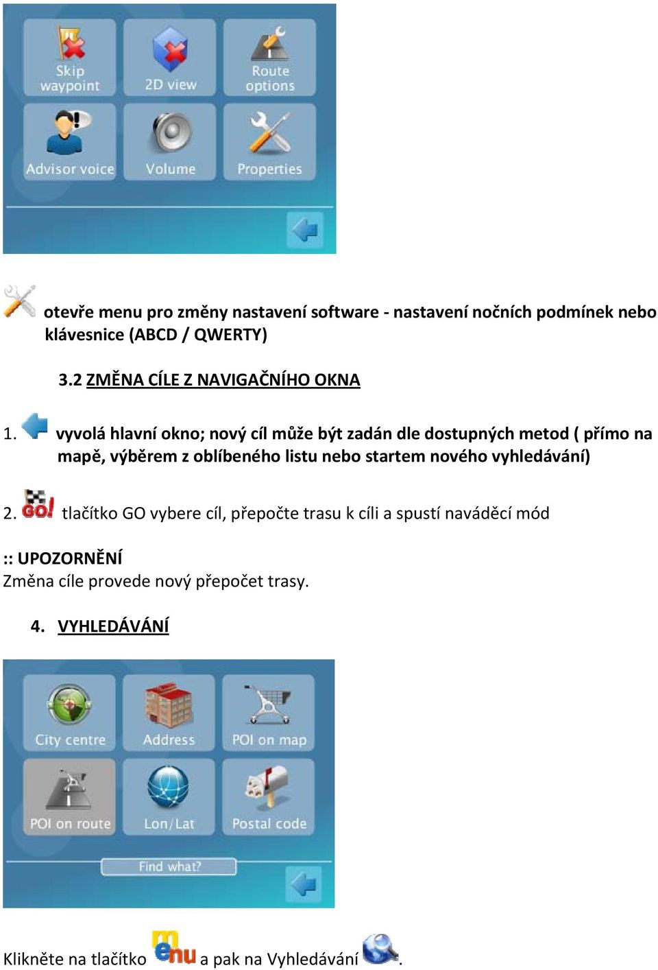 vyvolá hlavní okno; nový cíl může být zadán dle dostupných metod ( přímo na mapě, výběrem z oblíbeného listu nebo