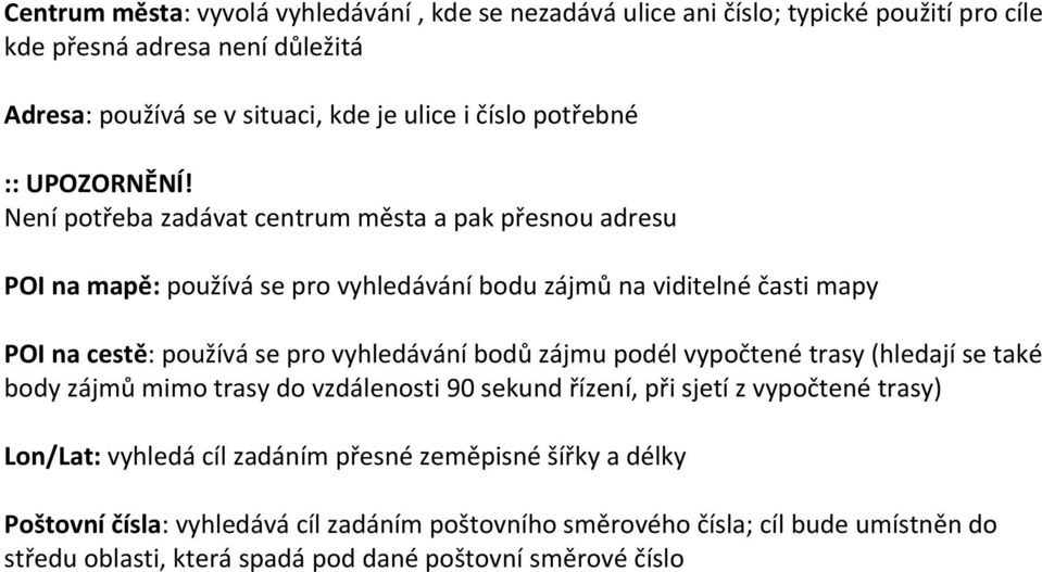 Není potřeba zadávat centrum města a pak přesnou adresu POI na mapě: používá se pro vyhledávání bodu zájmů na viditelné časti mapy POI na cestě: používá se pro vyhledávání bodů