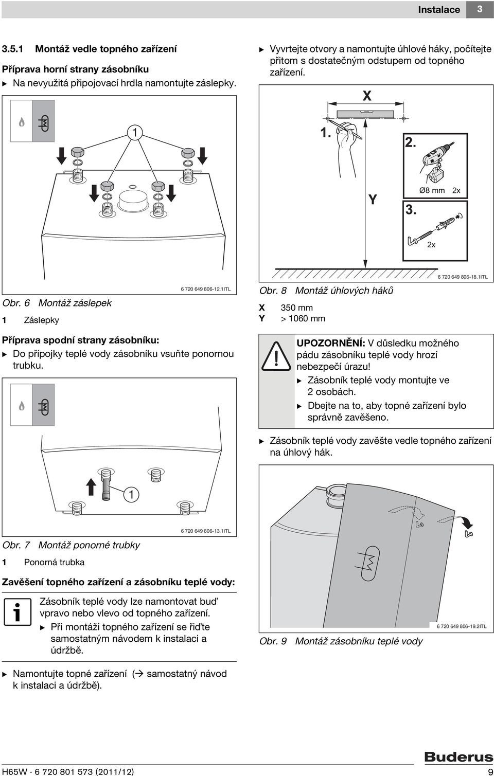6 1 Záslepky Montáž záslepek 6 720 649 806-12.1ITL Obr. 8 Montáž úhlových háků X 350 mm Y > 1060 mm Příprava spodní strany zásobníku: B Do přípojky teplé vody zásobníku vsuňte ponornou trubku.