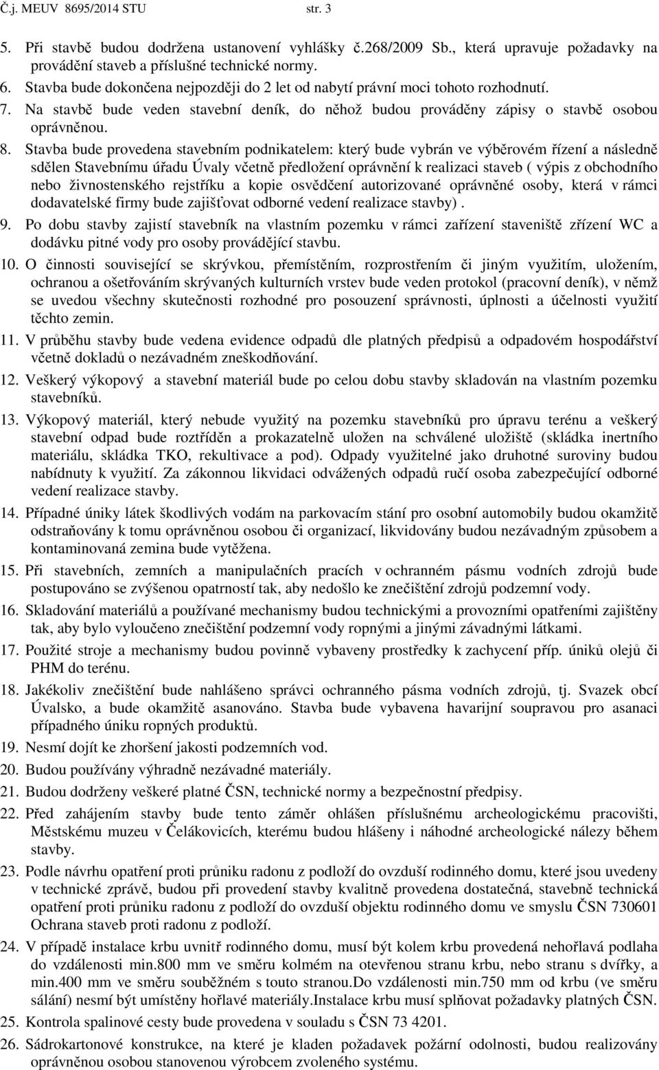 Stavba bude provedena stavebním podnikatelem: který bude vybrán ve výběrovém řízení a následně sdělen Stavebnímu úřadu Úvaly včetně předložení oprávnění k realizaci staveb ( výpis z obchodního nebo