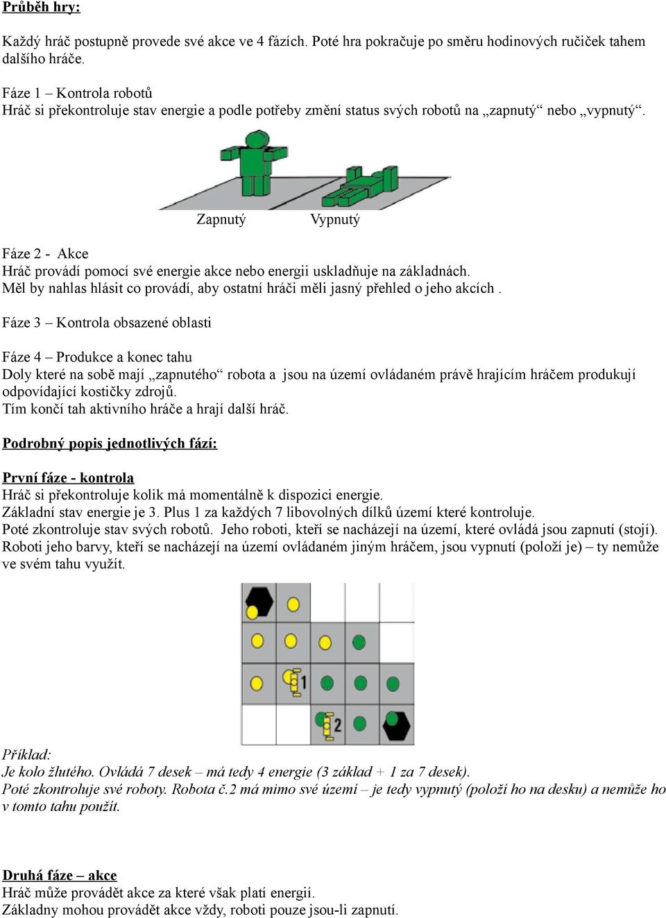 Zapnutý Vypnutý Fáze 2 - Akce Hráč provádí pomocí své energie akce nebo energii uskladňuje na základnách. Měl by nahlas hlásit co provádí, aby ostatní hráči měli jasný přehled o jeho akcích.