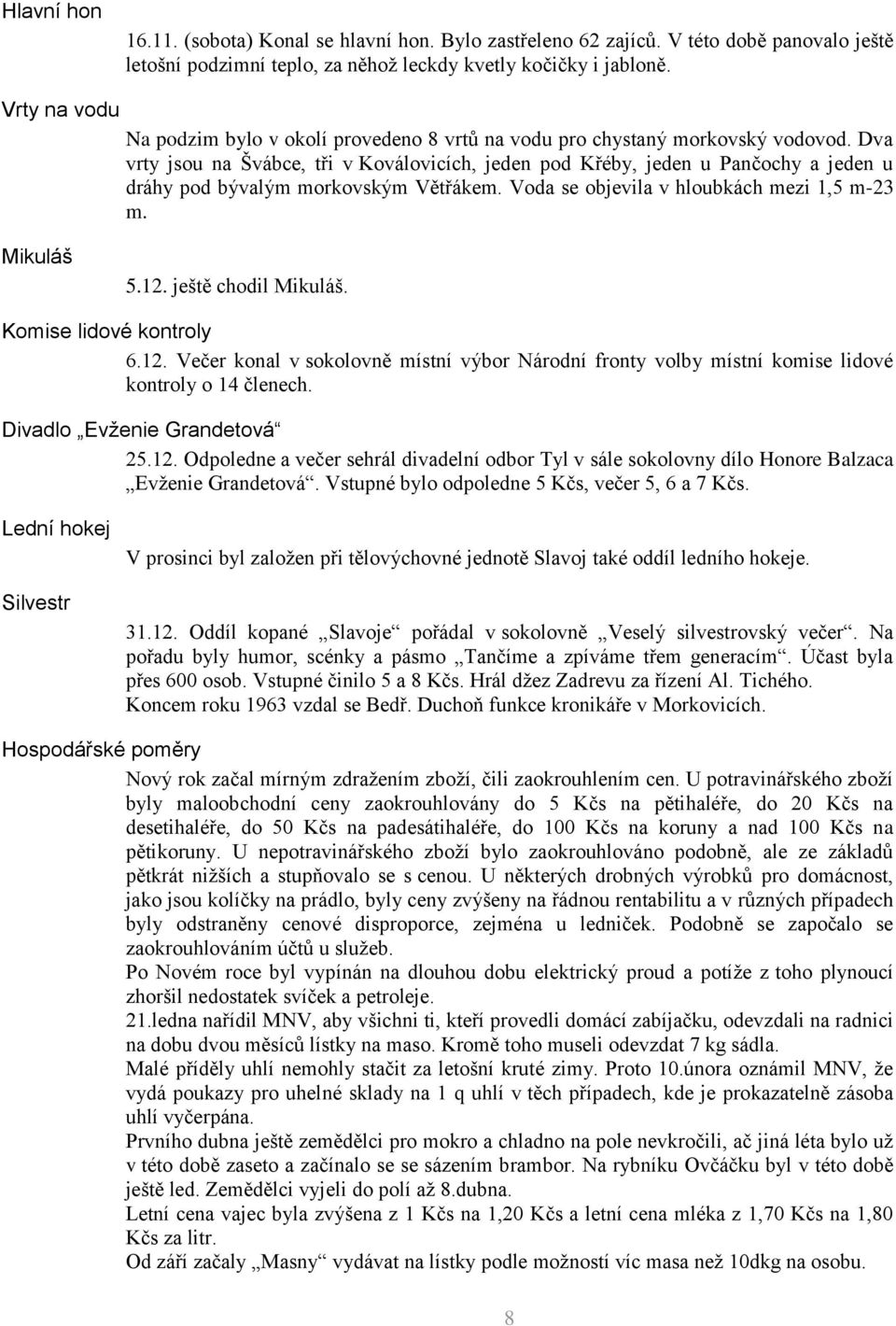 Dva vrty jsou na Švábce, tři v Koválovicích, jeden pod Křéby, jeden u Pančochy a jeden u dráhy pod bývalým morkovským Větřákem. Voda se objevila v hloubkách mezi 1,5 m-23 m. Mikuláš 5.12.