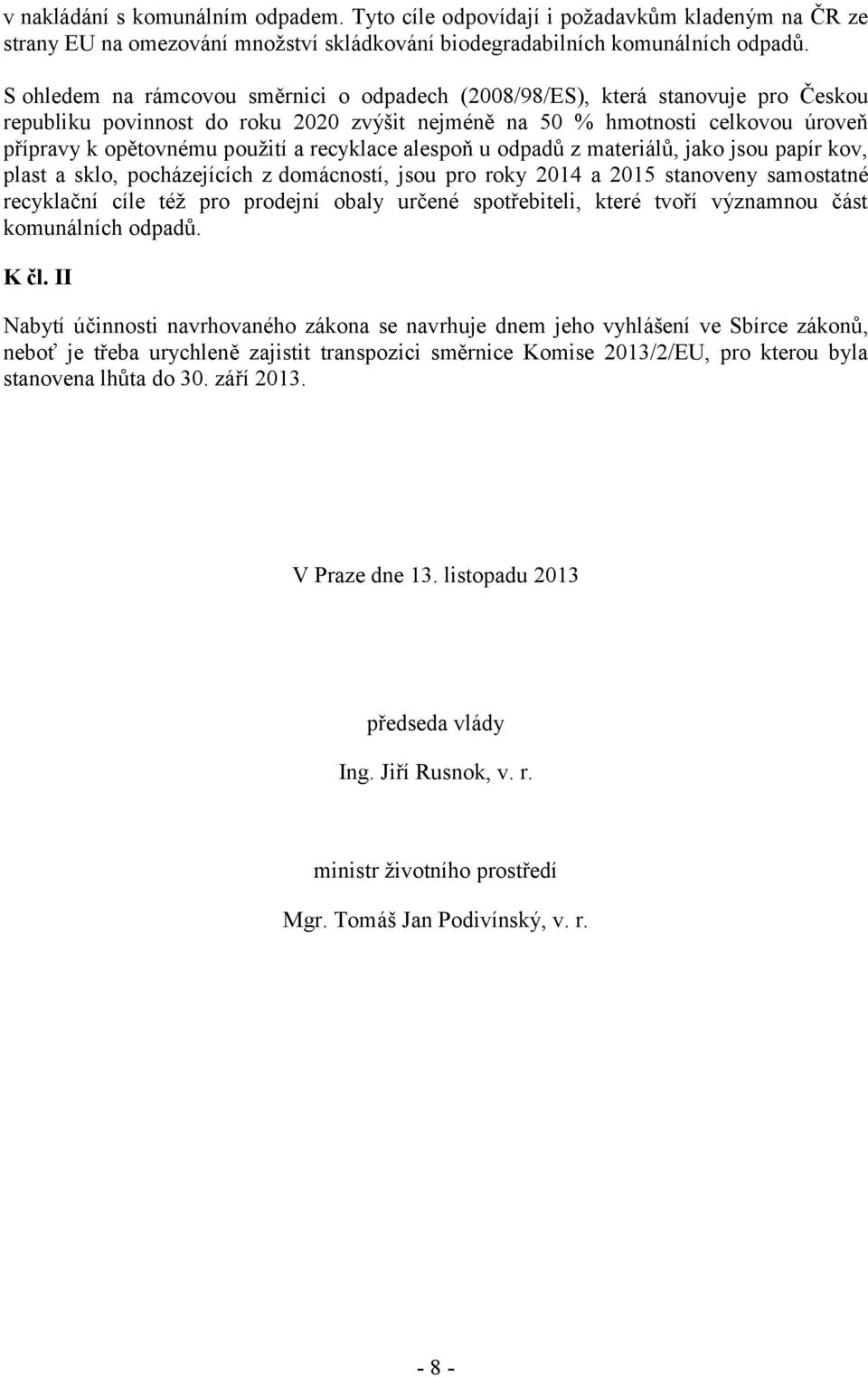 recyklace alespoň u odpadů z materiálů, jako jsou papír kov, plast a sklo, pocházejících z domácností, jsou pro roky 2014 a 2015 stanoveny samostatné recyklační cíle též pro prodejní obaly určené