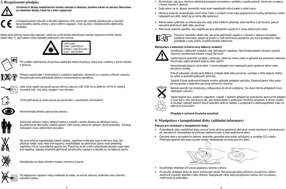 Nikdy tento přístroj neotvírejte zapnutý, neboť se uvnitř tohoto přehrávače nachází laserová snímací dioda (laser třídy 1), jejíž záření může způsobit poškození oční sítnice.