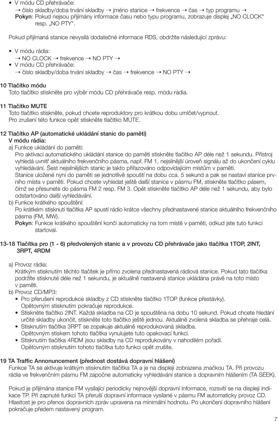 Pokud pfiijímaná stanice nevysílá dodateãné informace RDS, obdrïíte následující zprávu: V módu rádia: NO CLOCK frekvence NO PTY V módu CD pfiehrávaãe: ãíslo skladby/doba trvání skladby ãas frekvence