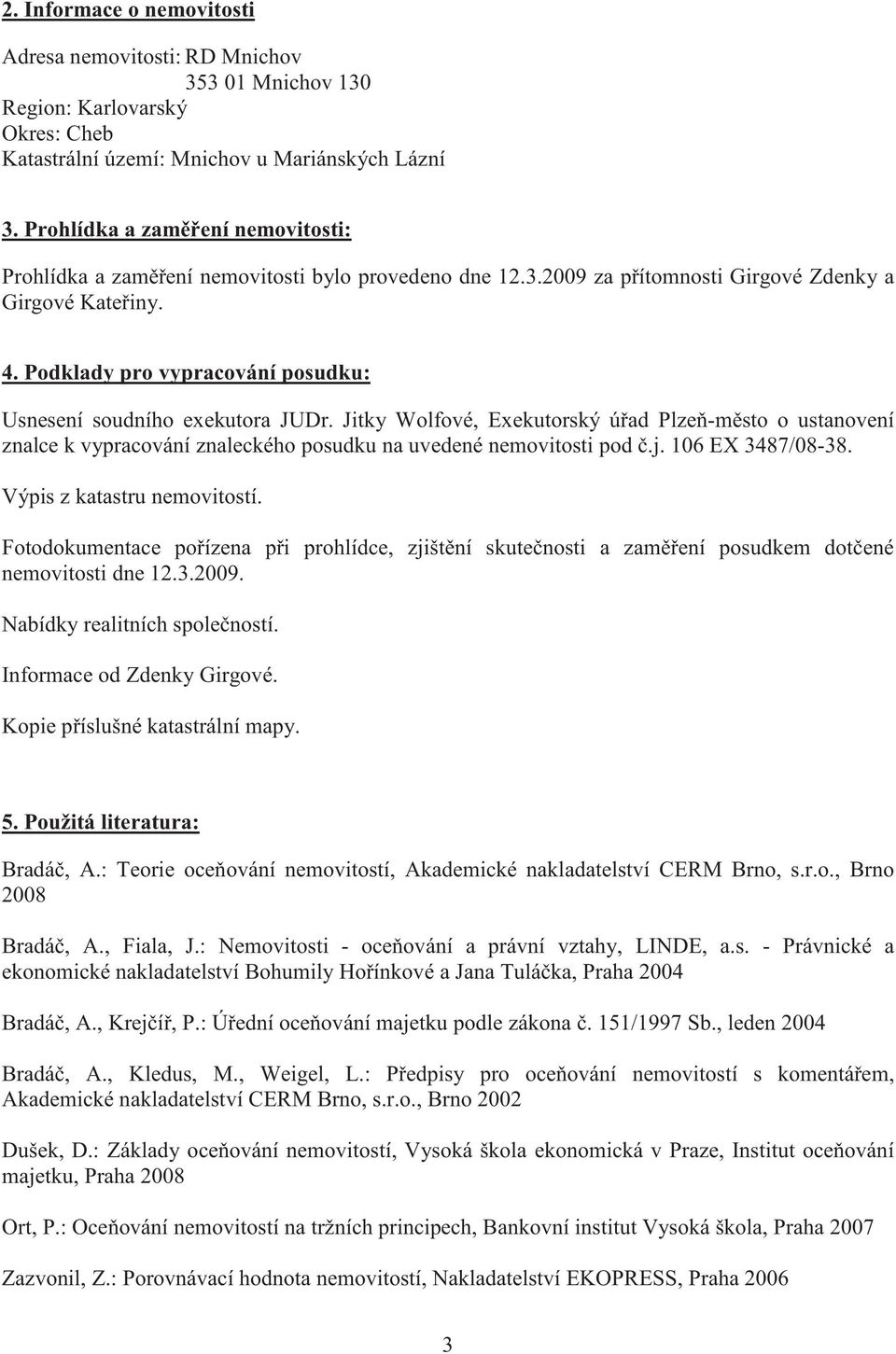 Podklady pro vypracování posudku: Usnesení soudního exekutora JUDr. Jitky Wolfové, Exekutorský ú ad Plze -m sto o ustanovení znalce k vypracování znaleckého posudku na uvedené nemovitosti pod.j.