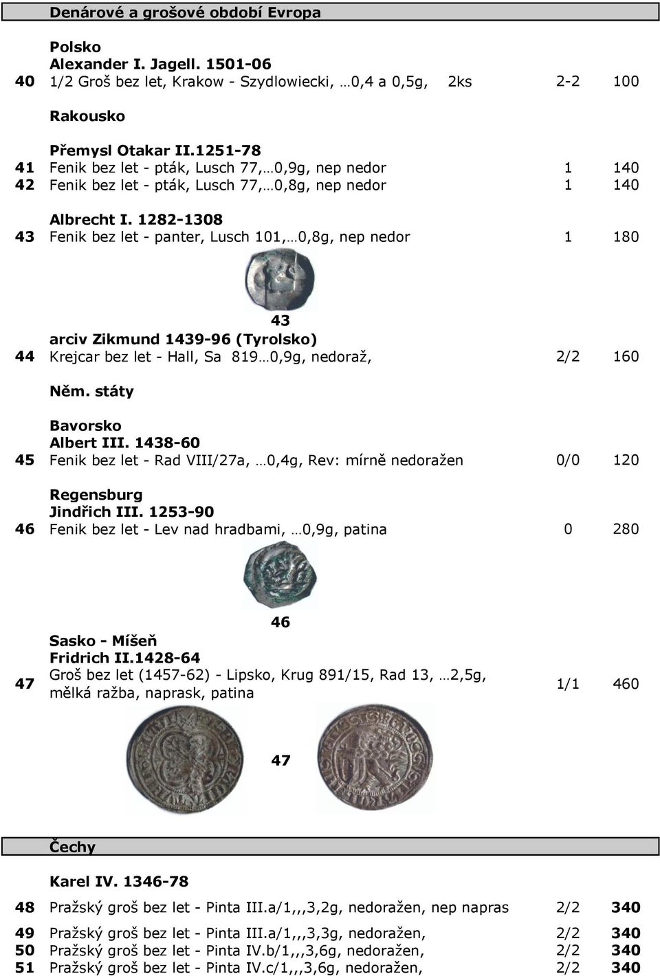 1282-1308 43 Fenik bez let - panter, Lusch 101, 0,8g, nep nedor 1 180 43 arciv Zikmund 1439-96 (Tyrolsko) 44 Krejcar bez let - Hall, Sa 819 0,9g, nedoraž, 2/2 160 Něm. státy Bavorsko Albert III.