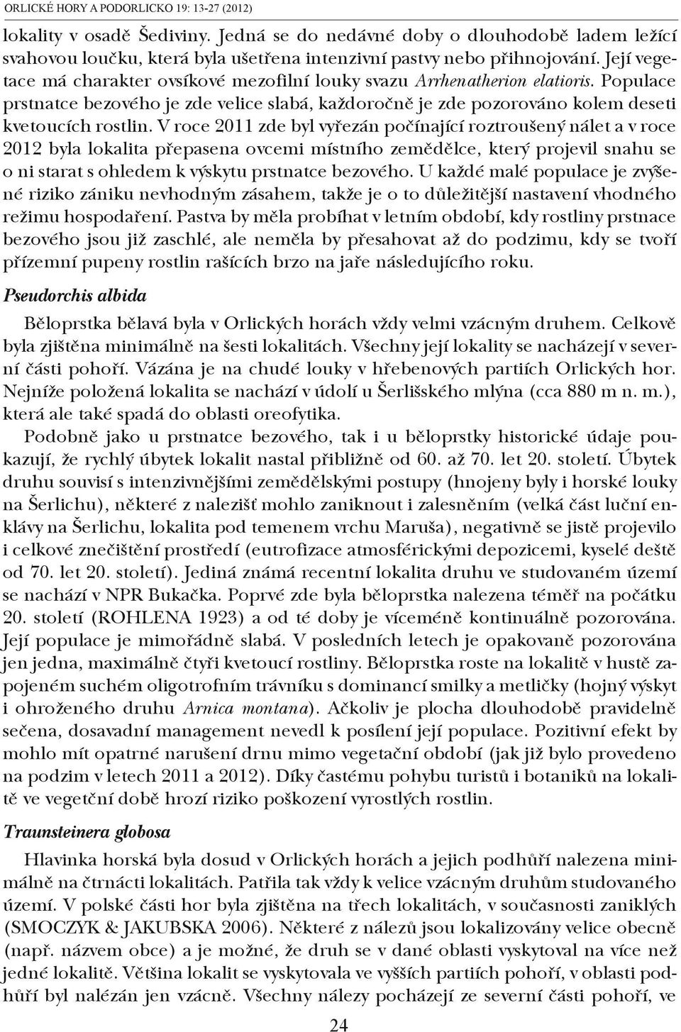 V roce 2011 zde byl vyřezán počínající roztroušený nálet a v roce 2012 byla lokalita přepasena ovcemi místního zemědělce, který projevil snahu se o ni starat s ohledem k výskytu prstnatce bezového.