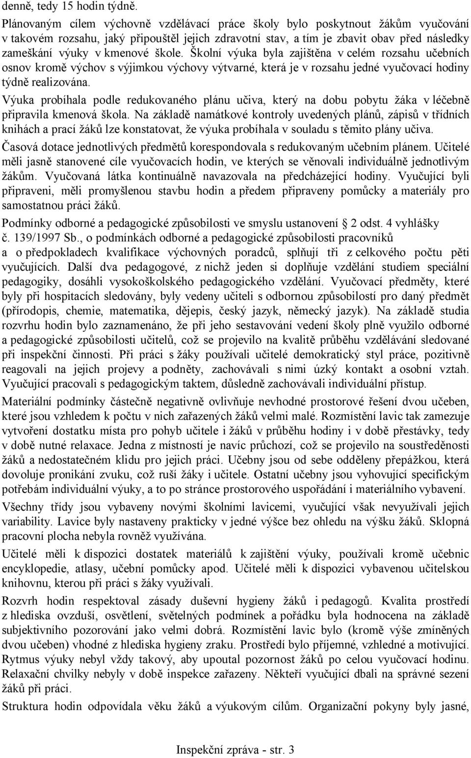 škole. Školní výuka byla zajištěna v celém rozsahu učebních osnov kromě výchov s výjimkou výchovy výtvarné, která je v rozsahu jedné vyučovací hodiny týdně realizována.