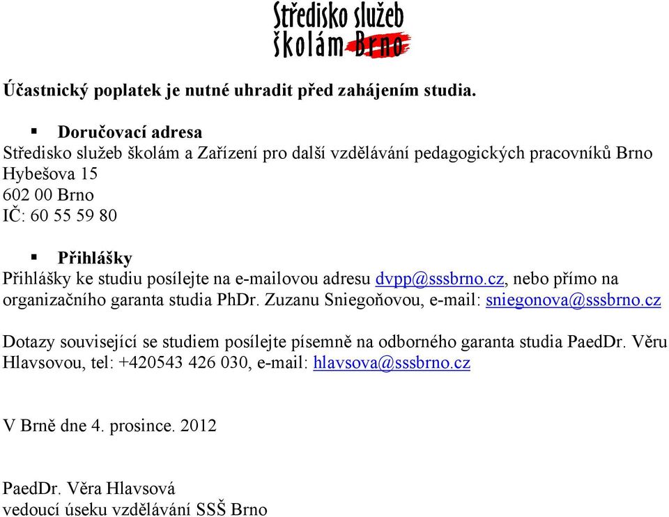 Přihlášky Přihlášky ke studiu posílejte na e-mailovou adresu dvpp@sssbrno.cz, nebo přímo na organizačního garanta studia PhDr.