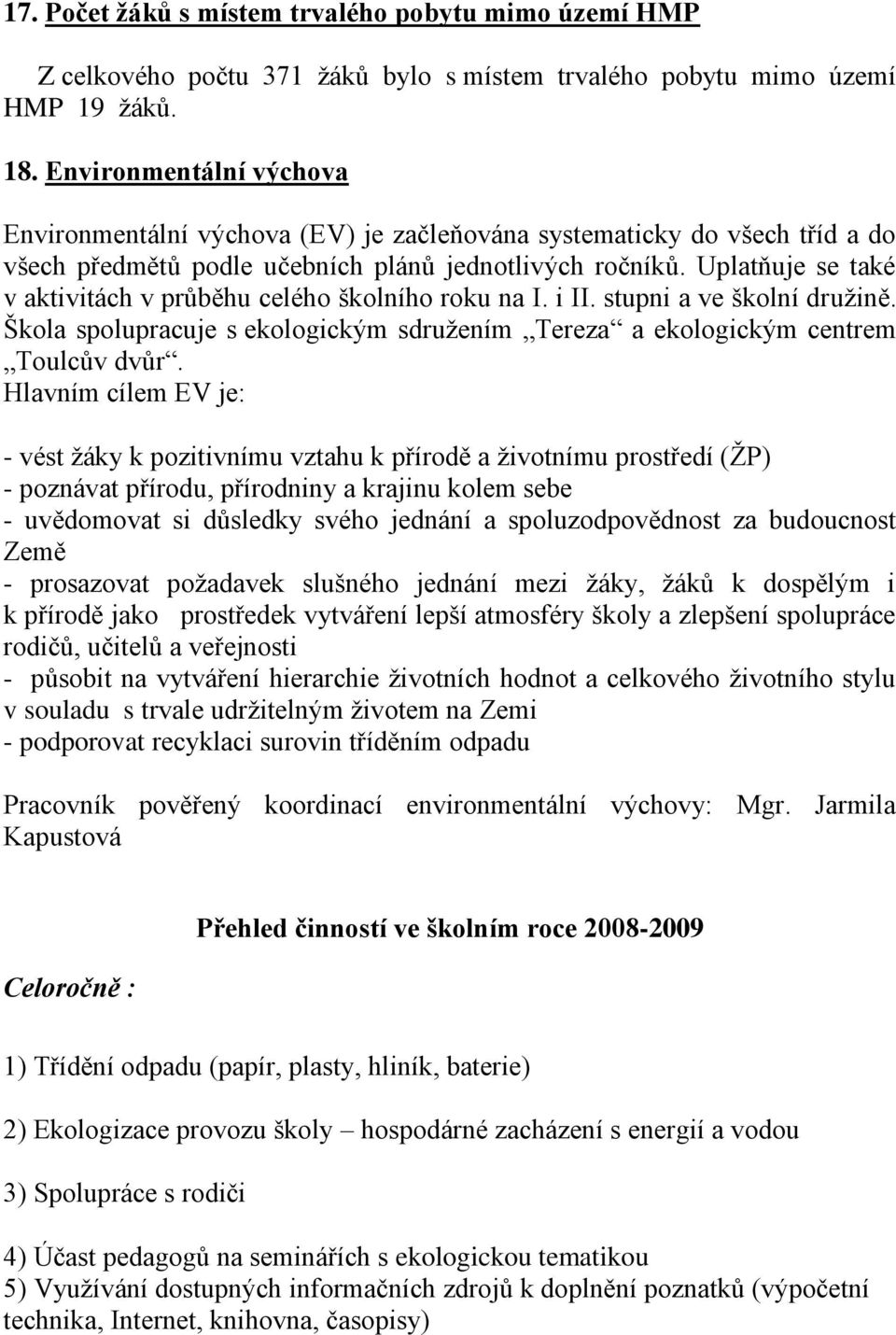 Uplatňuje se také v aktivitách v průběhu celého školního roku na I. i II. stupni a ve školní družině. Škola spolupracuje s ekologickým sdružením Tereza a ekologickým centrem Toulcův dvůr.