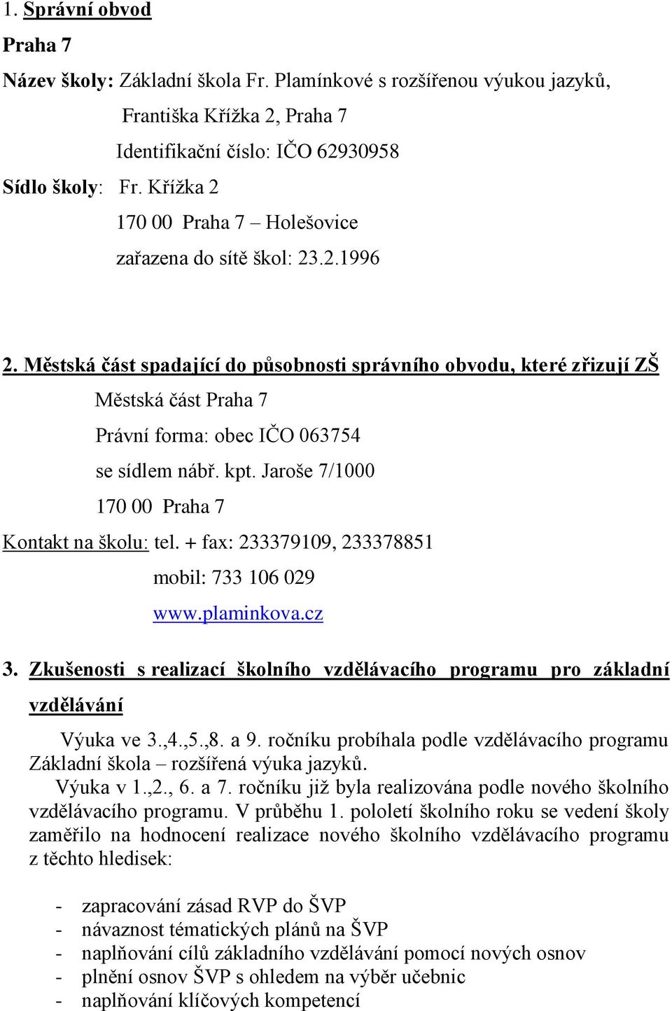 Městská část spadající do působnosti správního obvodu, které zřizují ZŠ Městská část Praha 7 Právní forma: obec IČO 063754 se sídlem nábř. kpt. Jaroše 7/1000 170 00 Praha 7 Kontakt na školu: tel.