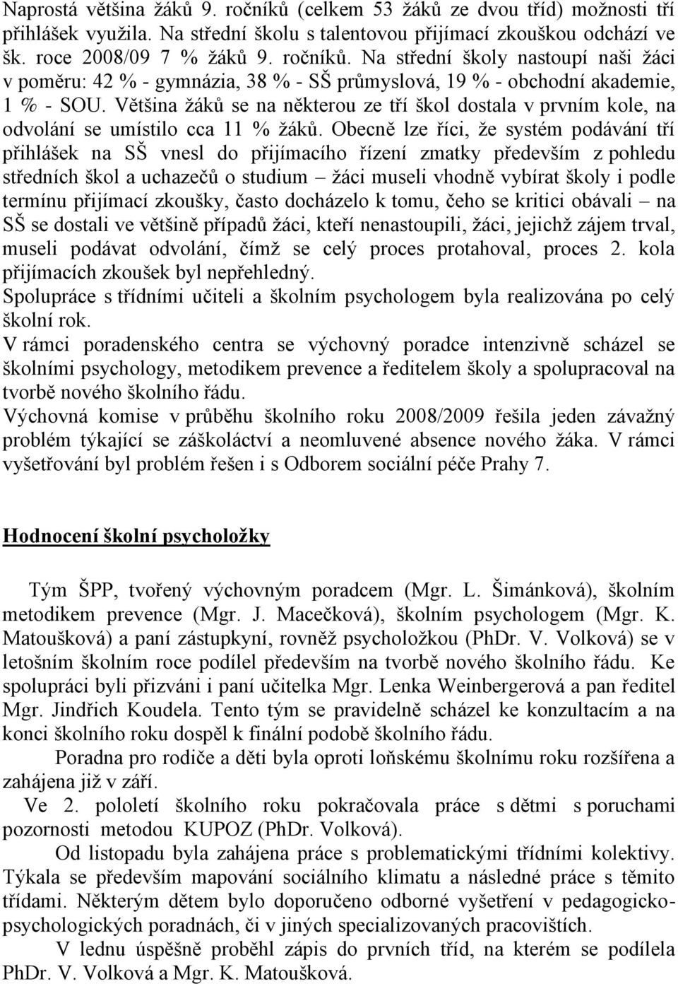 Obecně lze říci, že systém podávání tří přihlášek na SŠ vnesl do přijímacího řízení zmatky především z pohledu středních škol a uchazečů o studium žáci museli vhodně vybírat školy i podle termínu