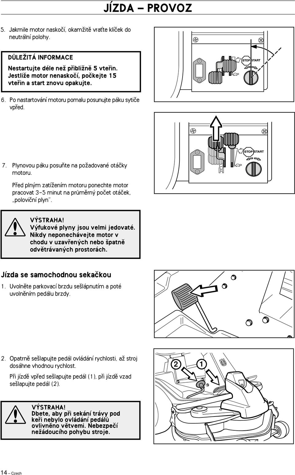 Pfied pln m zatíïením motoru ponechte motor pracovat 3-5 minut na prûmûrn poãet otáãek, poloviãní plyn. V STRAHA! V fukové plyny jsou velmi jedovaté.