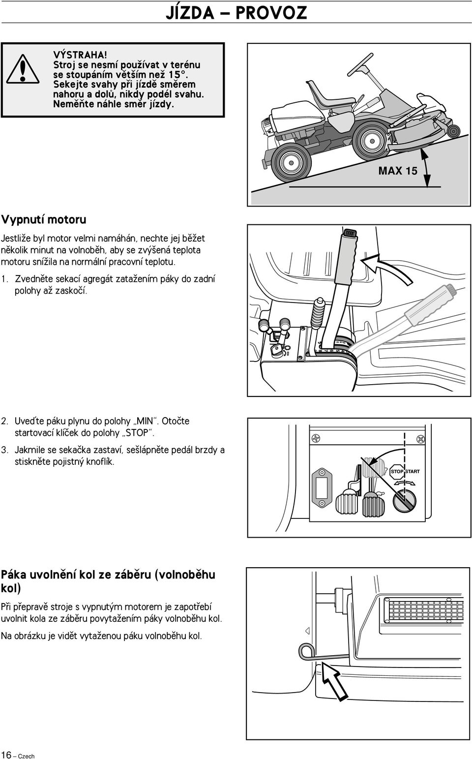 2. Uveìte páku plynu do polohy MIN. Otoãte startovací klíãek do polohy STOP. 3. Jakmile se sekaãka zastaví, se lápnûte pedál brzdy a stisknûte pojistn knoflík.