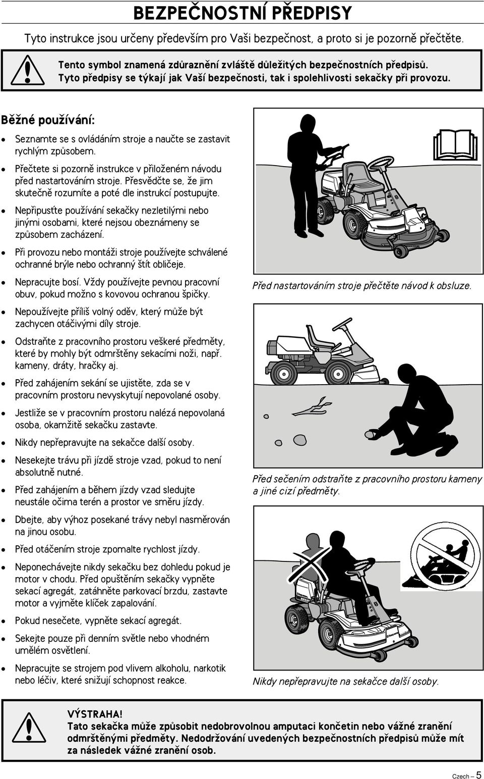 Pfieãtete si pozornû instrukce v pfiiloïeném návodu pfied nastartováním stroje. Pfiesvûdãte se, Ïe jim skuteãnû rozumíte a poté dle instrukcí postupujte.