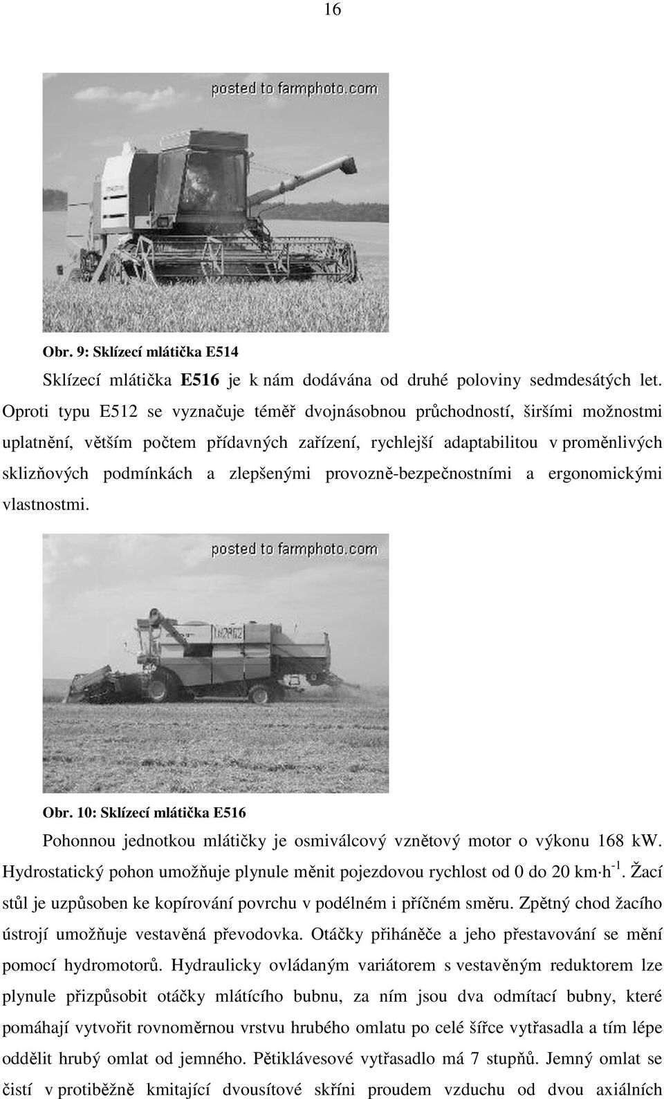 zlepšenými provozně-bezpečnostními a ergonomickými vlastnostmi. Obr. 10: Sklízecí mlátička E516 Pohonnou jednotkou mlátičky je osmiválcový vznětový motor o výkonu 168 kw.