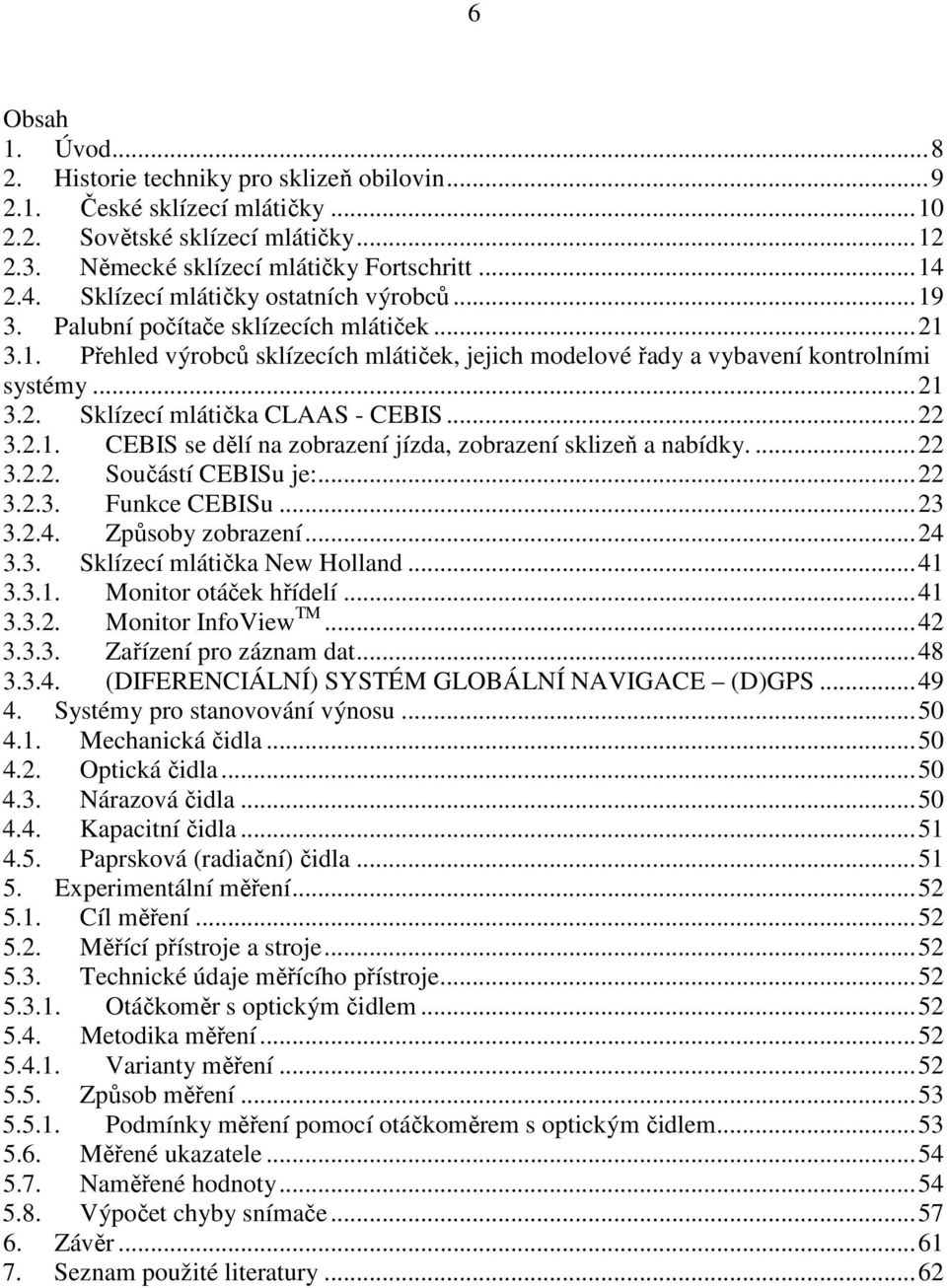 ..22 3.2.1. CEBIS se dělí na zobrazení jízda, zobrazení sklizeň a nabídky....22 3.2.2. Součástí CEBISu je:...22 3.2.3. Funkce CEBISu...23 3.2.4. Způsoby zobrazení...24 3.3. Sklízecí mlátička New Holland.