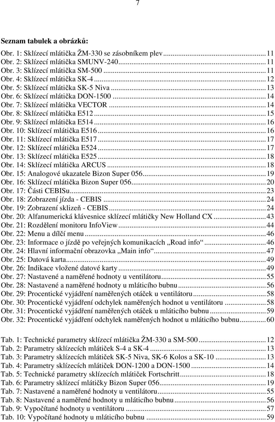 10: Sklízecí mlátička E516...16 Obr. 11: Sklízecí mlátička E517...17 Obr. 12: Sklízecí mlátička E524...17 Obr. 13: Sklízecí mlátička E525...18 Obr. 14: Sklízecí mlátička ARCUS...18 Obr. 15: Analogové ukazatele Bizon Super 056.