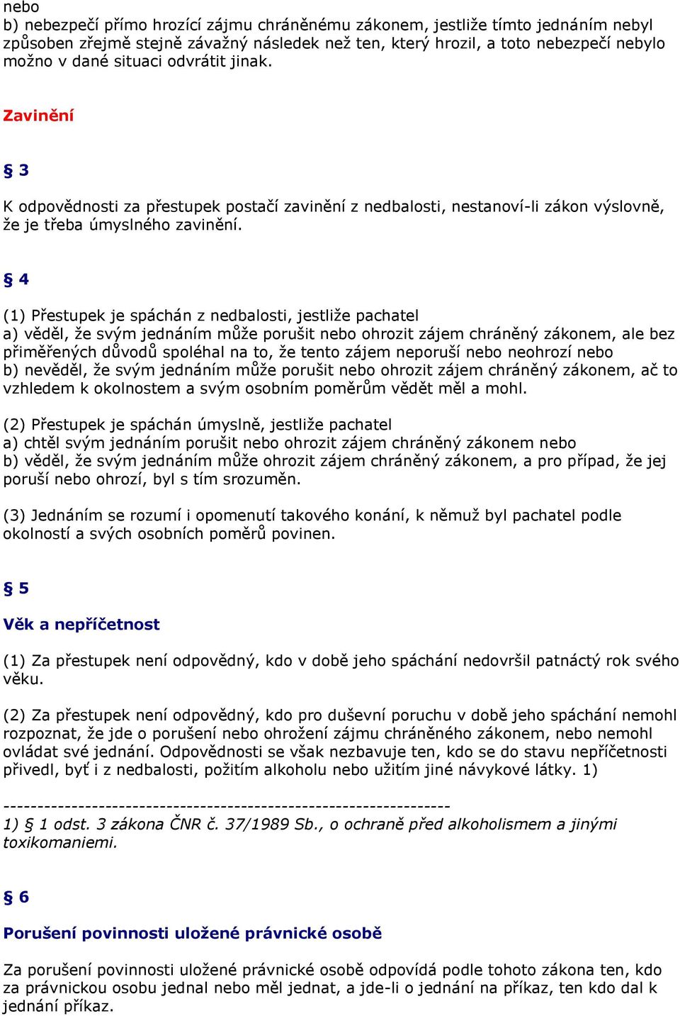 4 (1) Přestupek je spáchán z nedbalosti, jestliže pachatel a) věděl, že svým jednáním může porušit nebo ohrozit zájem chráněný zákonem, ale bez přiměřených důvodů spoléhal na to, že tento zájem