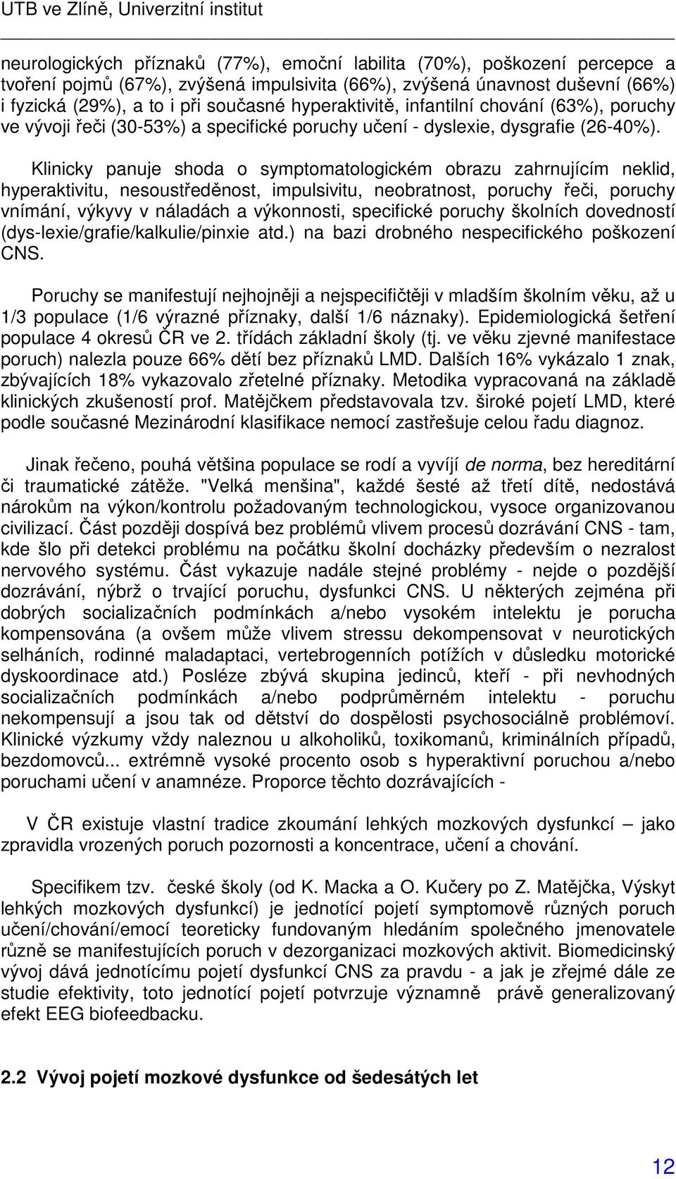 Klinicky panuje shoda o symptomatologickém obrazu zahrnujícím neklid, hyperaktivitu, nesoustředěnost, impulsivitu, neobratnost, poruchy řeči, poruchy vnímání, výkyvy v náladách a výkonnosti,