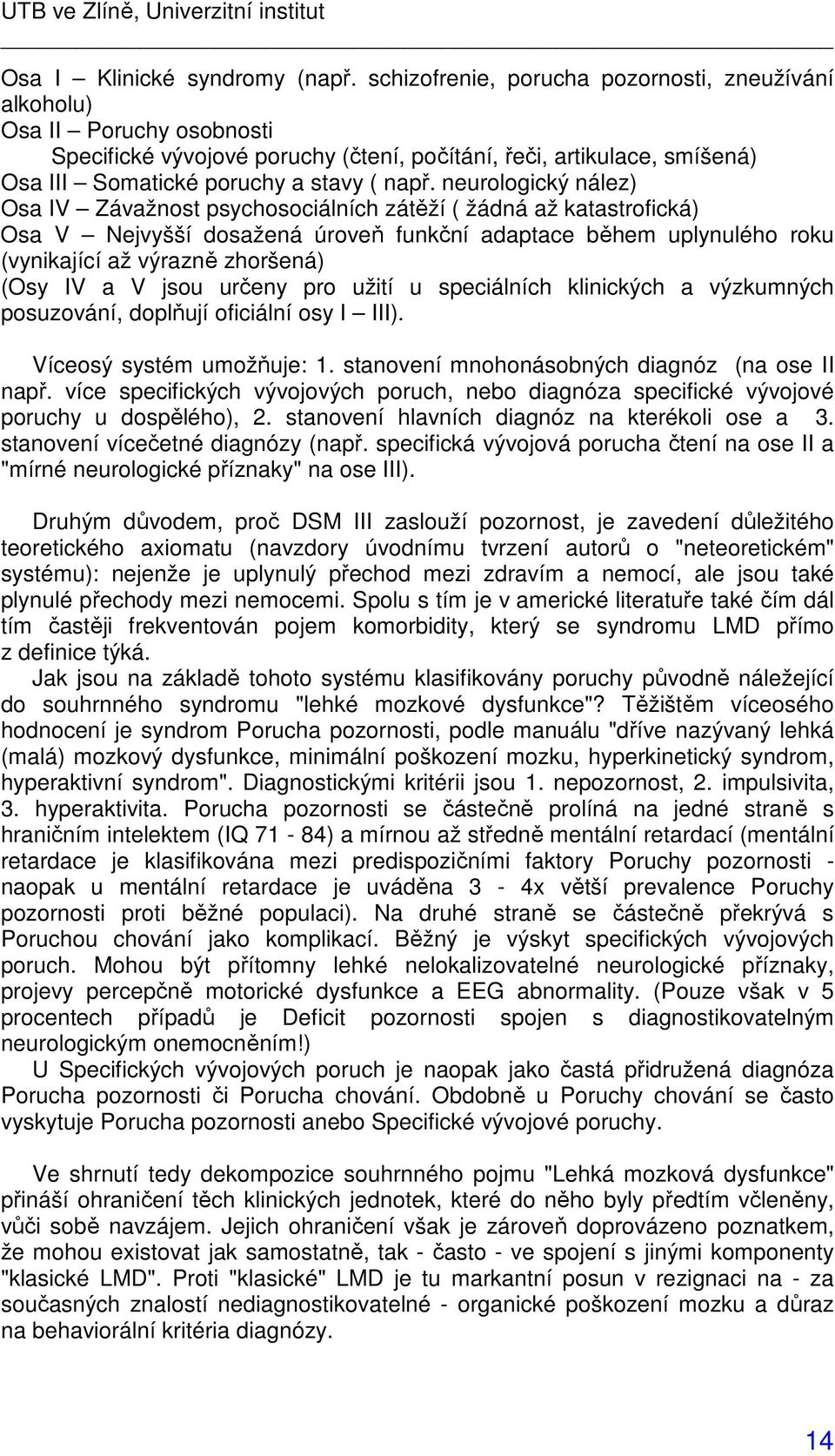 neurologický nález) Osa IV Závažnost psychosociálních zátěží ( žádná až katastrofická) Osa V Nejvyšší dosažená úroveň funkční adaptace během uplynulého roku (vynikající až výrazně zhoršená) (Osy IV a