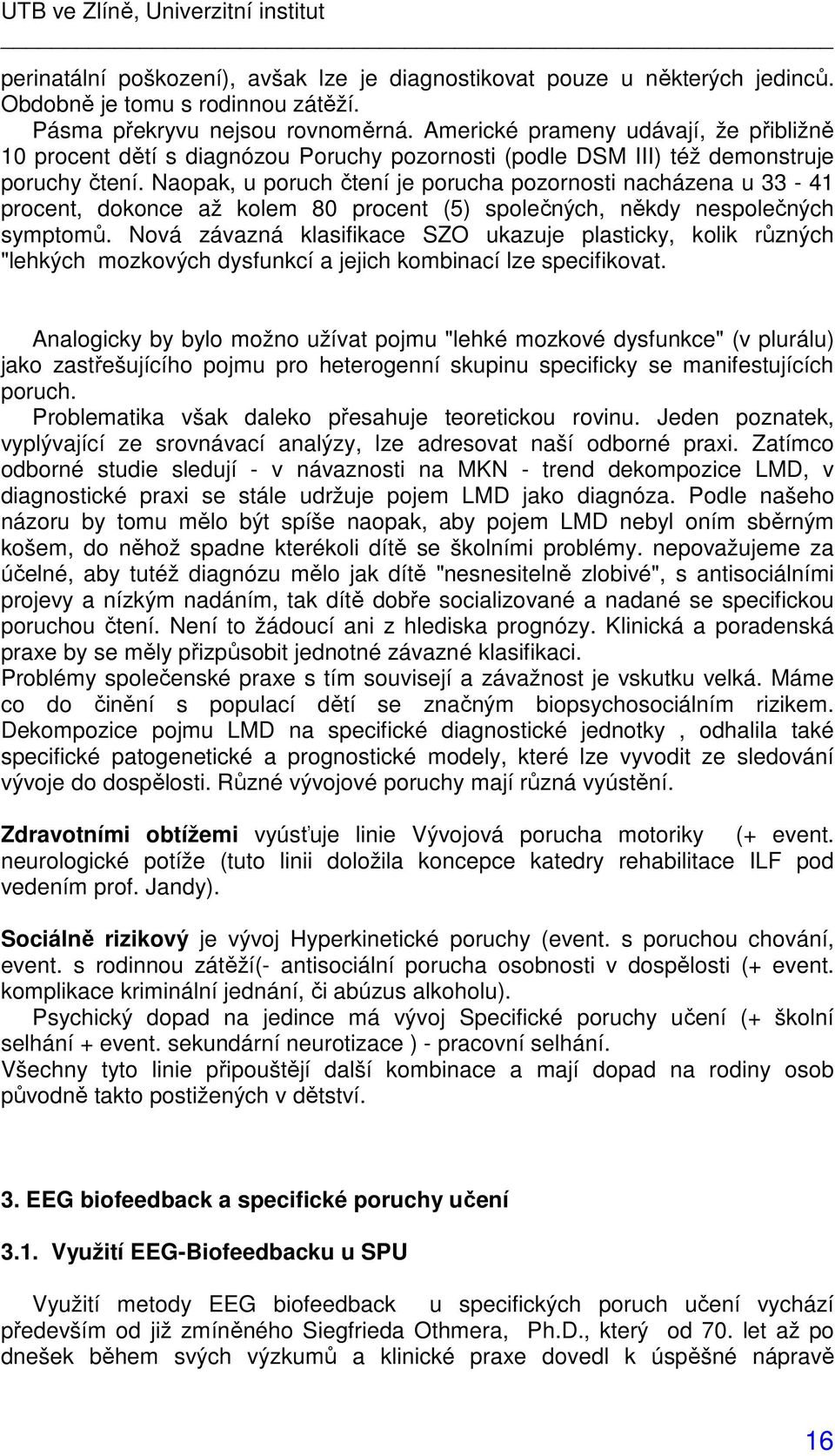 Naopak, u poruch čtení je porucha pozornosti nacházena u 33-41 procent, dokonce až kolem 80 procent (5) společných, někdy nespolečných symptomů.