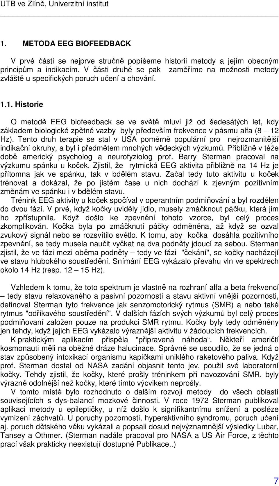 1. Historie O metodě EEG biofeedback se ve světě mluví již od šedesátých let, kdy základem biologické zpětné vazby byly především frekvence v pásmu alfa (8 12 Hz).